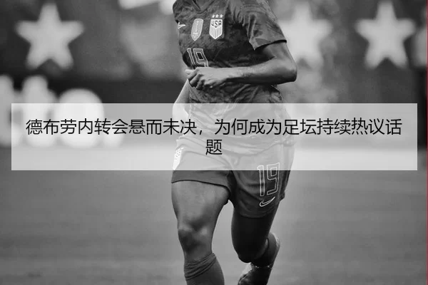德布劳内转会悬而未决，为何成为足坛持续热议话题
